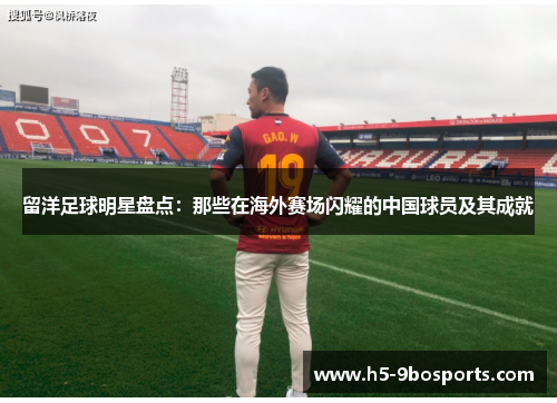 留洋足球明星盘点：那些在海外赛场闪耀的中国球员及其成就