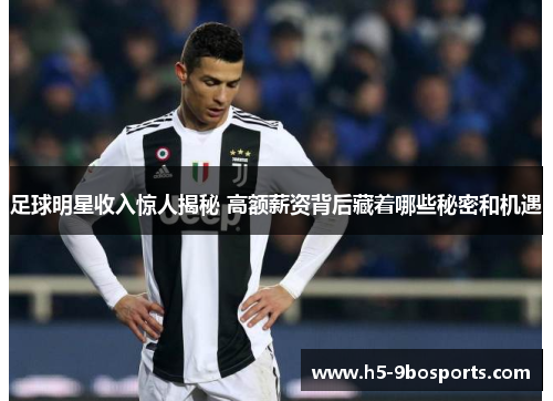 足球明星收入惊人揭秘 高额薪资背后藏着哪些秘密和机遇
