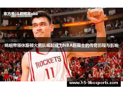 姚明带领休斯顿火箭队崛起成为NBA新霸主的传奇历程与影响