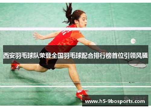 西安羽毛球队荣登全国羽毛球配合排行榜首位引领风骚