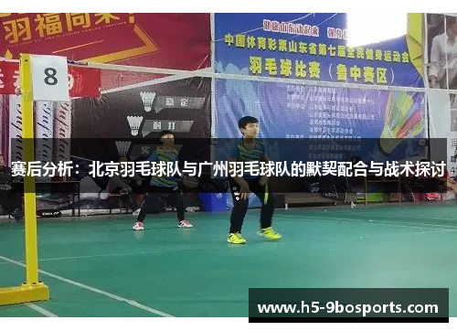 赛后分析：北京羽毛球队与广州羽毛球队的默契配合与战术探讨