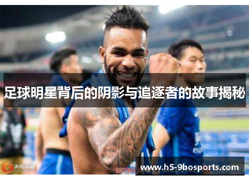 足球明星背后的阴影与追逐者的故事揭秘