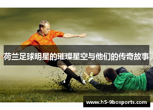 荷兰足球明星的璀璨星空与他们的传奇故事