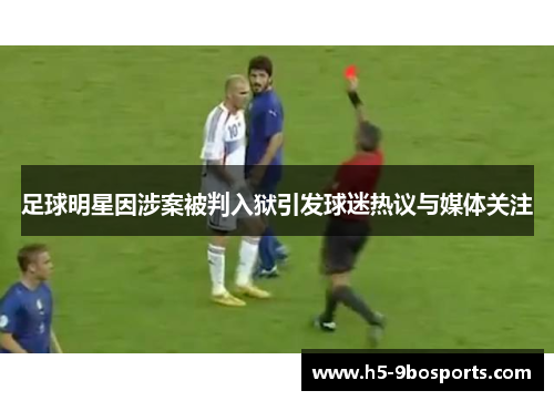 足球明星因涉案被判入狱引发球迷热议与媒体关注