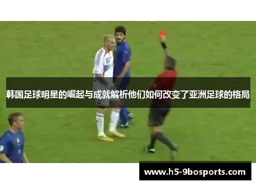 韩国足球明星的崛起与成就解析他们如何改变了亚洲足球的格局