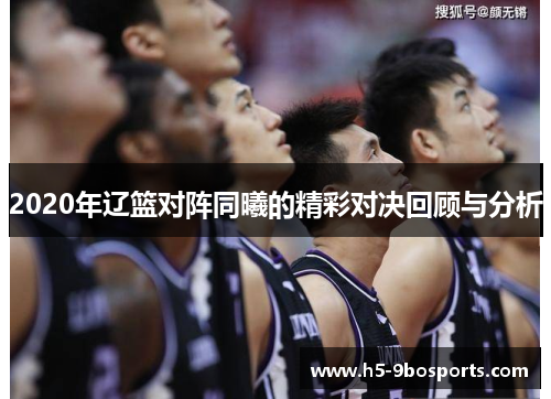 2020年辽篮对阵同曦的精彩对决回顾与分析