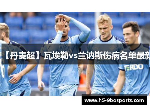 【丹麦超】瓦埃勒vs兰讷斯伤病名单最新