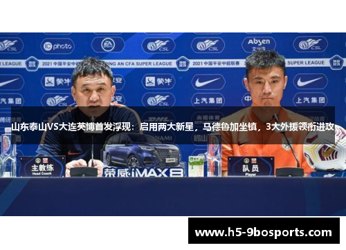 山东泰山VS大连英博首发浮现：启用两大新星，马德鲁加坐镇，3大外援领衔进攻