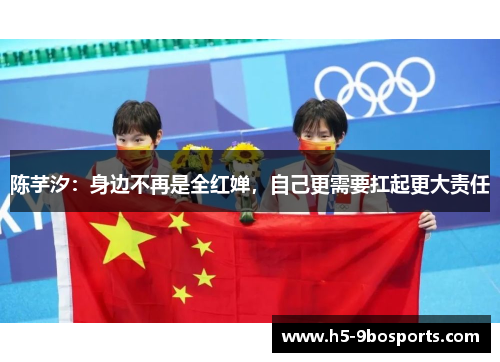 陈芋汐：身边不再是全红婵，自己更需要扛起更大责任
